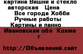 картина Вишни и стекло...авторская › Цена ­ 10 000 - Все города Хобби. Ручные работы » Картины и панно   . Ивановская обл.,Кохма г.